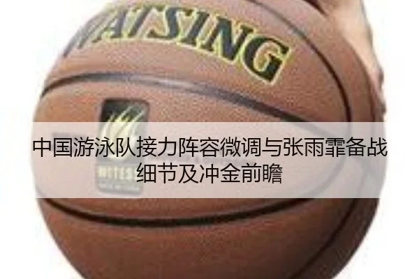 中国游泳队接力阵容微调与张雨霏备战细节及冲金前瞻